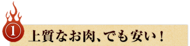 ①上質なお肉、でも安い！