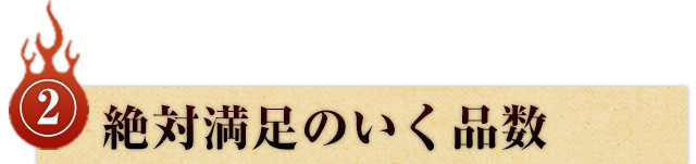 ②絶対満足のいく品数